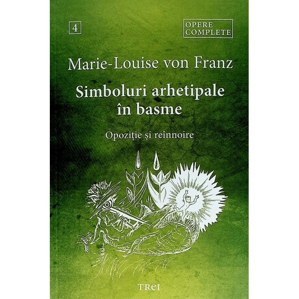 Opere complete, vol. IV - Simboluri arhetipale in basme. Opozitie si reinoire