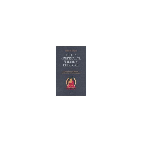 Istoria credintelor si ideilor religioase, vol. II - De la Gautama Buddha pana la triumful crestinismului