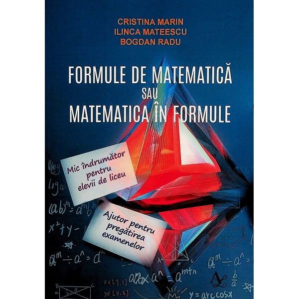 Formule de matematica sau matematica in formule. Mic indrumator pentru elevii de liceu. Ajutor pentru pregatirea examenelor