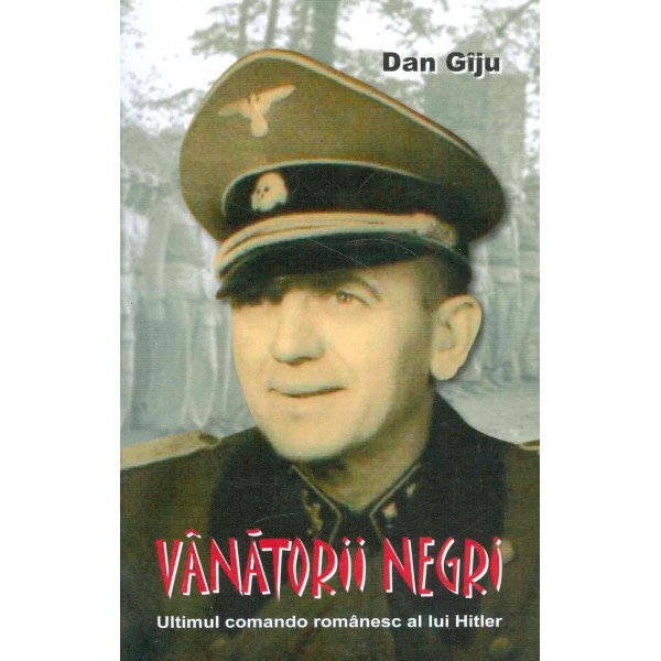 Vanatorii negrii. Ultimul comando romanesc al lui Hitler