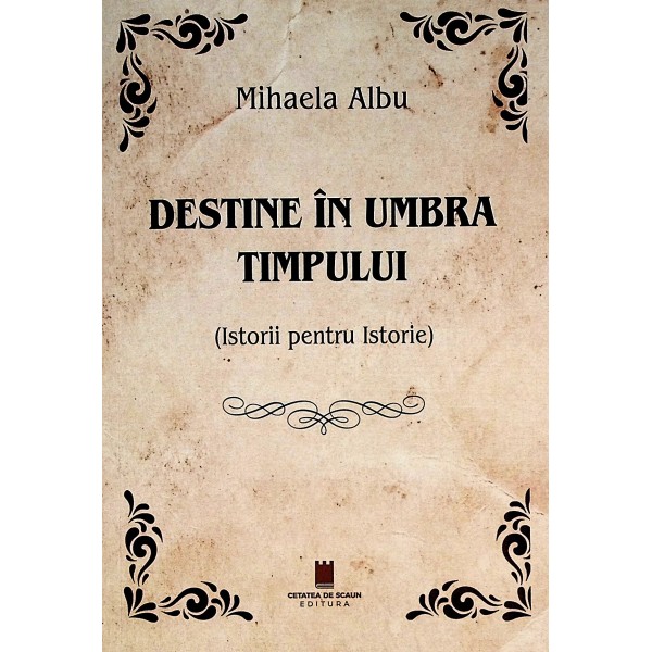 Destine in umbra timpului (istorii pentru istorie)
