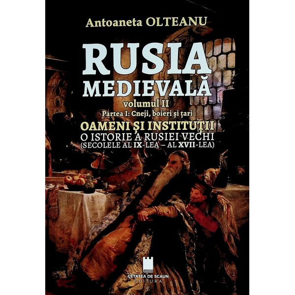 Rusia medievala, vol. II, partea I: cneji, boieri si tari. Oameni si institutii. O istorie a Rusiei vechi (secolele al IX-le..