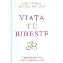 Viata te iubeste: 7 practici spirituale pentru vindecarea vietii