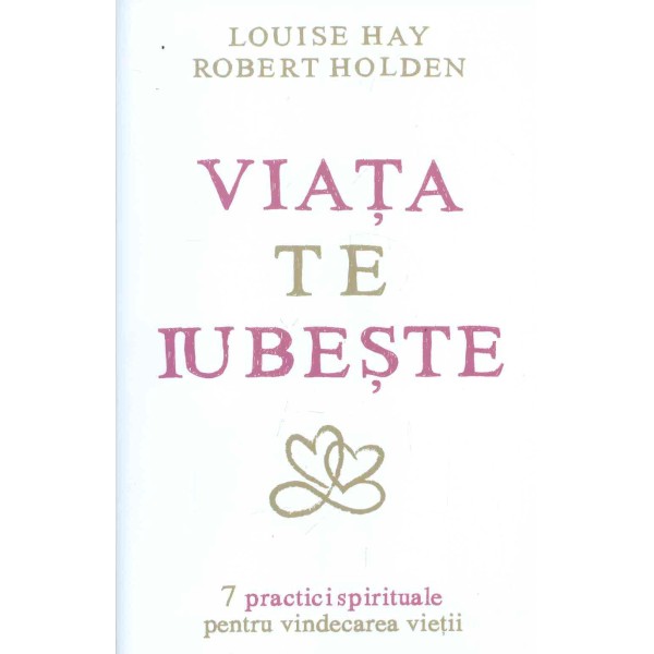 Viata te iubeste: 7 practici spirituale pentru vindecarea vietii