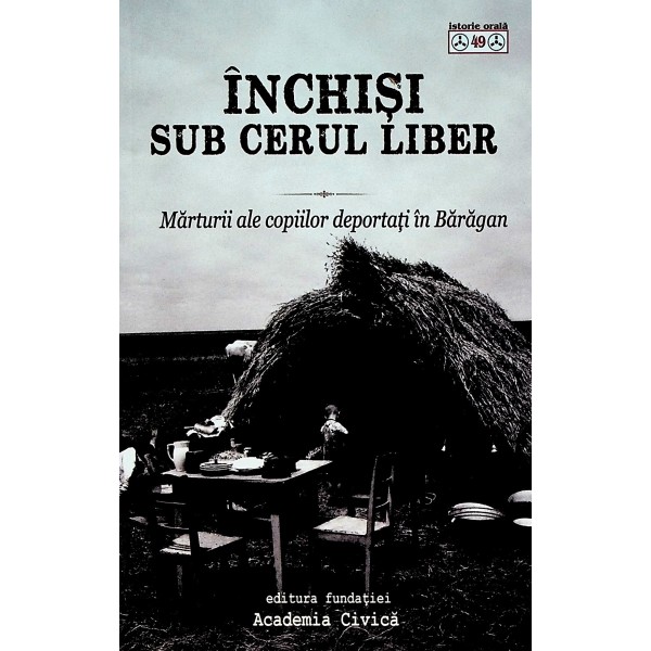Inchisi sub cerul liber. Marturii ale copiilor deportati in Baragan
